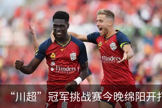 “川超”冠军挑战赛今晚绵阳开打！南充三名球员入选全省精英集训阵容