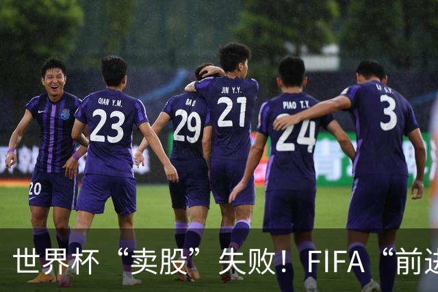 世界杯“卖股”失败！FIFA“前进”计划3天之内被撤销