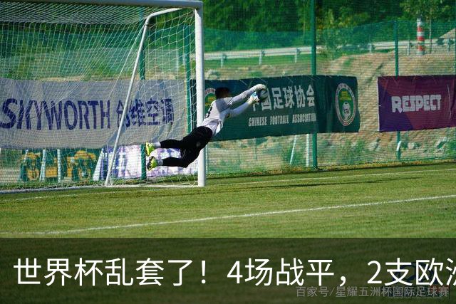 世界杯乱套了！4场战平，2支欧洲豪门0进球，国足2大苦主保持不败