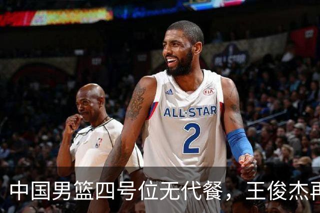 中国男篮四号位无代餐，王俊杰再度引发热议，看看媒体专家怎么说