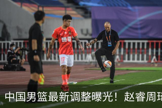 中国男篮最新调整曝光！赵睿周琦或重返国家队，郭士强面临新考验
