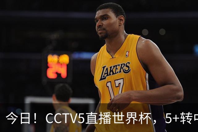 今日！CCTV5直播世界杯，5+转中国男篮VS日本+国乒孙颖莎和王楚钦出战+温网，网络转中超+F1