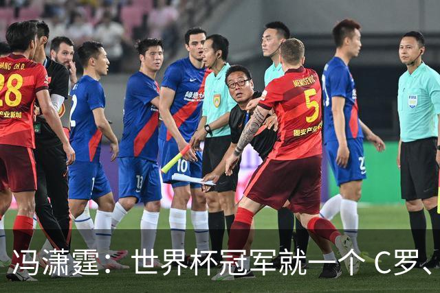 冯潇霆：世界杯冠军就一个 C罗、内马尔、莫德里奇都尽力了