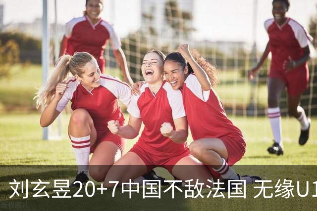 刘玄昱20+7中国不敌法国 无缘U17男篮世界杯8强