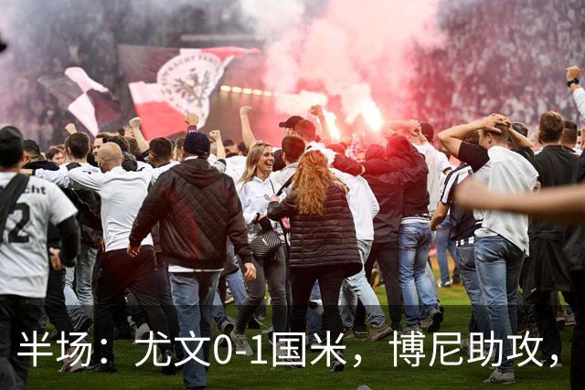半场：尤文0-1国米，博尼助攻，迪马尔科扫射破门
