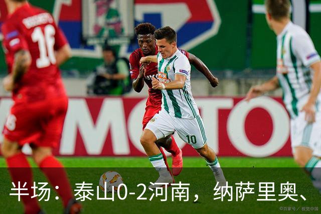 半场：泰山0-2河南，纳萨里奥、马亚破门