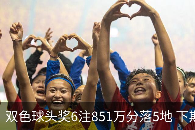 双色球头奖6注851万分落5地 下期福运奖回归