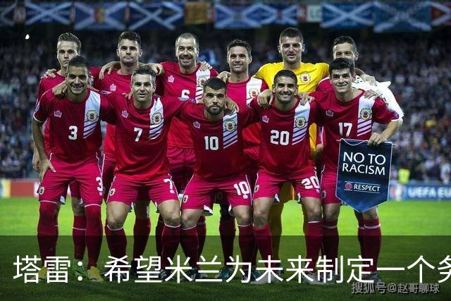 塔雷：希望米兰为未来制定一个务实的规划 那不勒斯请囧叔很明智