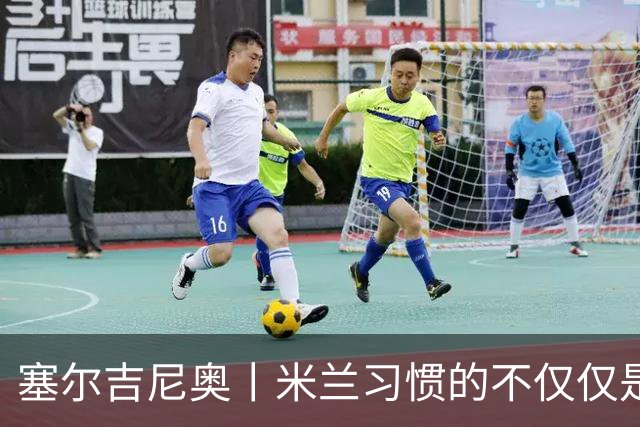 塞尔吉尼奥丨米兰习惯的不仅仅是胜利