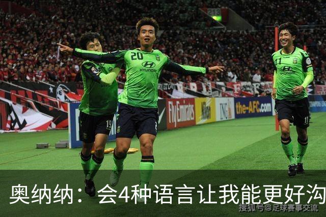 奥纳纳：会4种语言让我能更好沟通队友