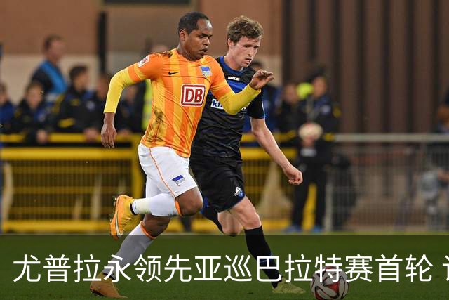 尤普拉永领先亚巡巴拉特赛首轮 许安迪王首谦T40