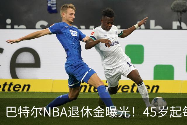 巴特尔NBA退休金曝光！45岁起每月领钱，62岁后数字惊人真羡慕