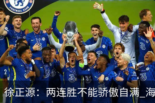 徐正源：两连胜不能骄傲自满 海港是强硬对手必须全力以赴
