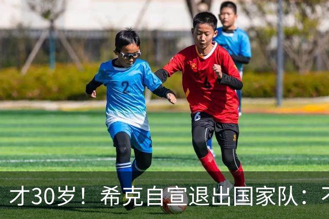 才30岁！希克自宣退出国家队：不是仓促决定，为此思考了很长时间