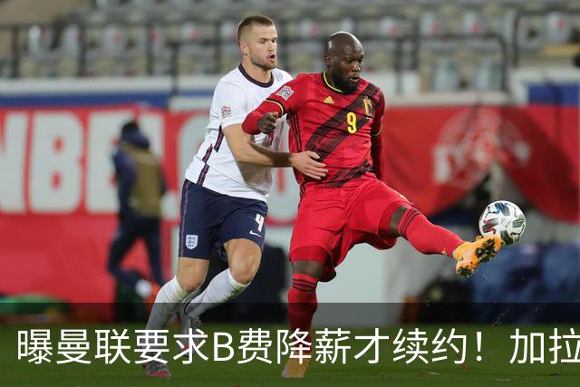 曝曼联要求B费降薪才续约！加拉塔萨雷欲6500万抢人，幕后真相揭秘