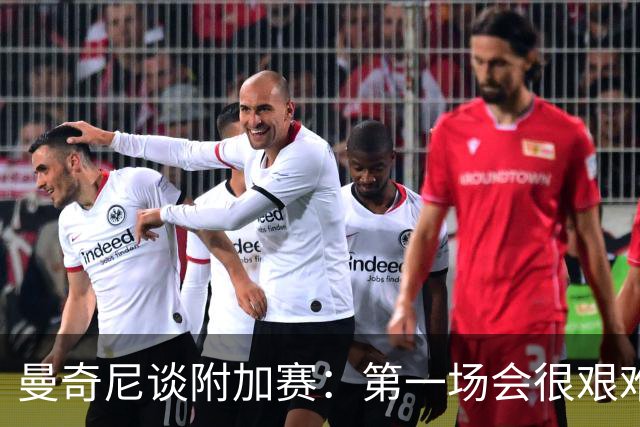 曼奇尼谈附加赛：第一场会很艰难 下一轮反而好踢