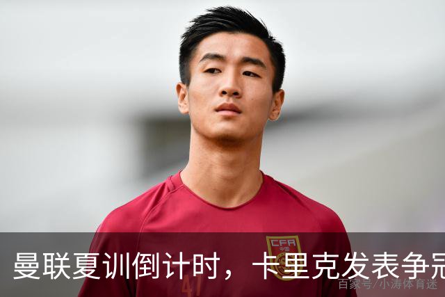 曼联夏训倒计时，卡里克发表争冠宣言！更上一层楼为所有奖杯而战