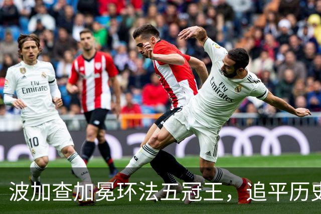 波加查加冕环法五冠王，追平历史纪录，明年登顶历史第一？