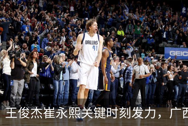 王俊杰崔永熙关键时刻发力，广西3球员给力，中国男篮胜澳大利亚