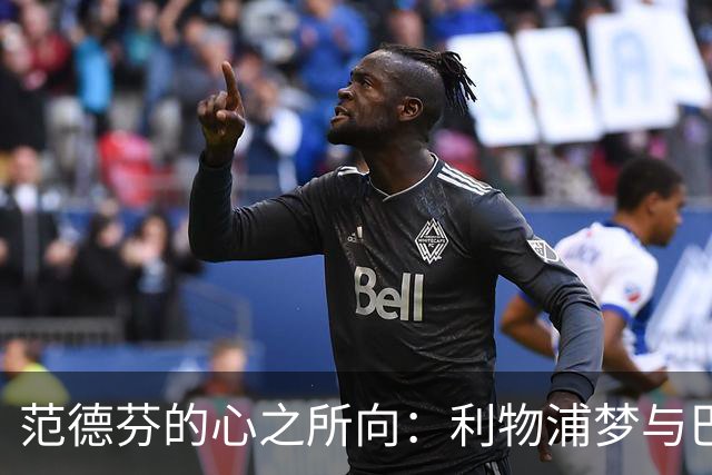 范德芬的心之所向：利物浦梦与巴萨追逐战！