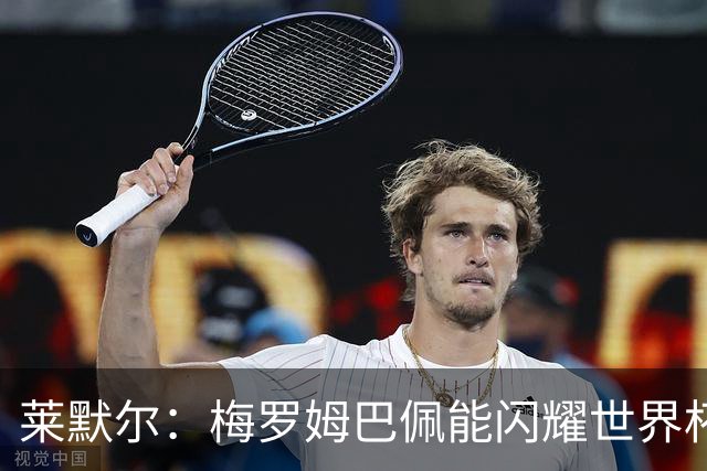 莱默尔：梅罗姆巴佩能闪耀世界杯我不惊讶，来这就为胜最优秀球员