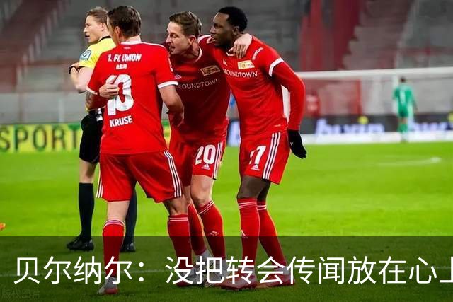 贝尔纳尔：没把转会传闻放在心上，我更倾向长久留在巴萨