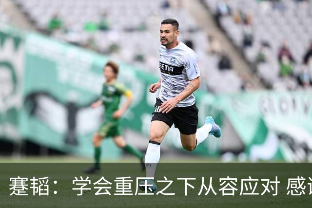 蹇韬：学会重压之下从容应对 感谢成都感谢球迷