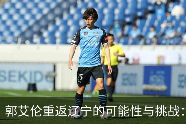 郭艾伦重返辽宁的可能性与挑战：三大关键阻碍亟待解决！