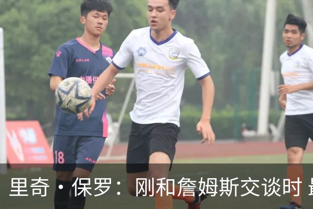 里奇·保罗：刚和詹姆斯交谈时 最明确的是他不会留在湖人