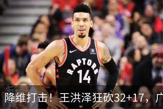 降维打击！王洪泽狂砍32+17，广东掀翻吉林开门红，无愧杜锋厚爱