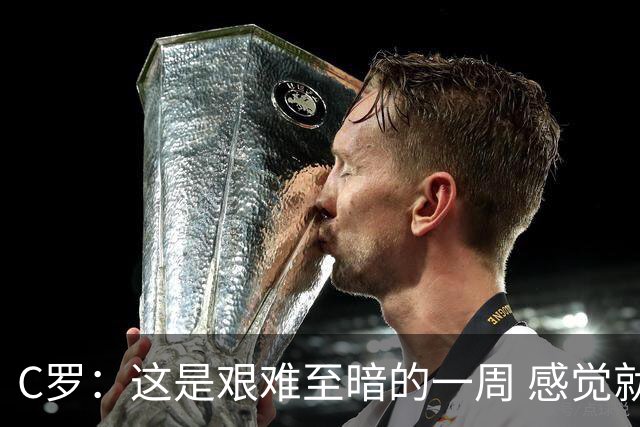 C罗：这是艰难至暗的一周 感觉就像是我已经退役了一样
